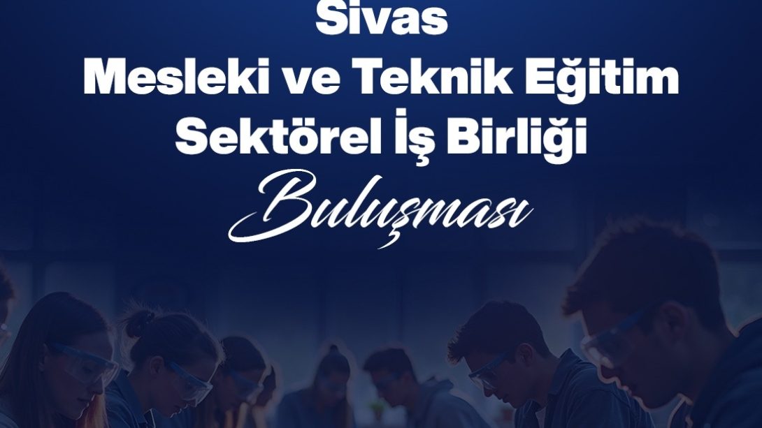 Mesleki eğitim ile Sivas sanayisinin iş gücü ihtiyacı aynı masada